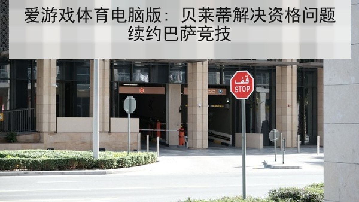 爱游戏体育电脑版: 贝莱蒂解决资格问题续约巴萨竞技