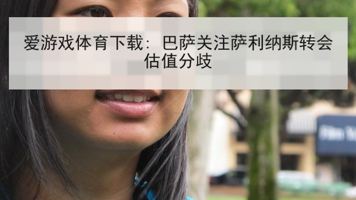 爱游戏体育下载: 巴萨关注萨利纳斯转会估值分歧