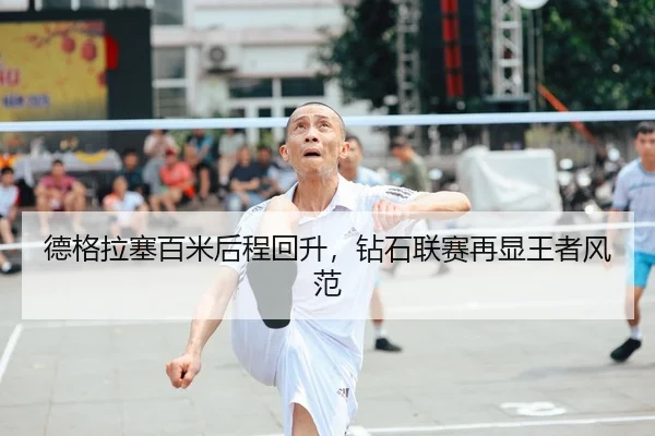 德格拉塞百米后程回升，钻石联赛再显王者风范