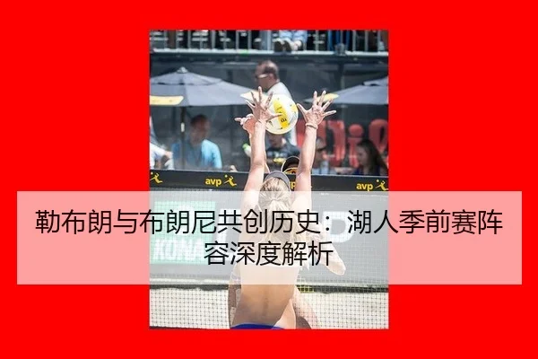 勒布朗与布朗尼共创历史：湖人季前赛阵容深度解析
