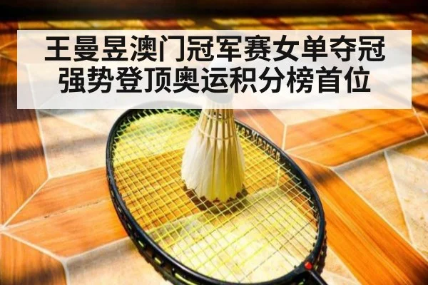 王曼昱澳门冠军赛女单夺冠强势登顶奥运积分榜首位