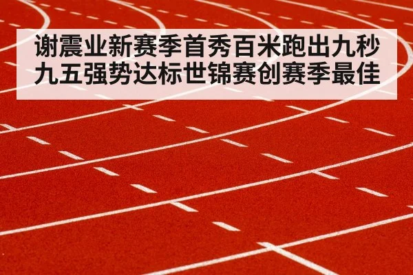 谢震业新赛季首秀百米跑出九秒九五强势达标世锦赛创赛季最佳