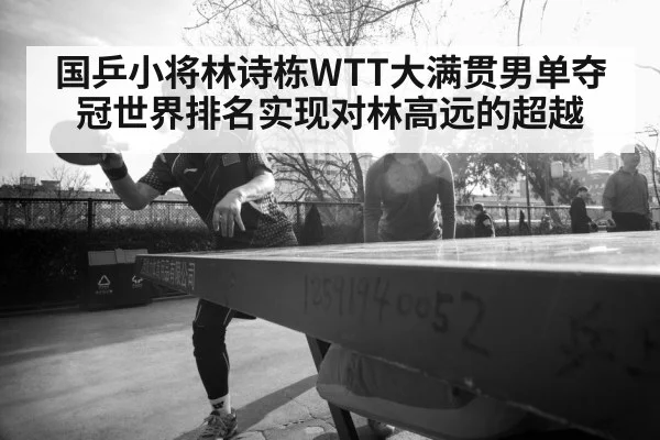 国乒小将林诗栋WTT大满贯男单夺冠世界排名实现对林高远的超越