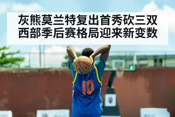灰熊莫兰特复出首秀砍三双西部季后赛格局迎来新变数