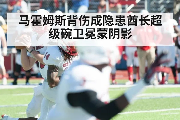 马霍姆斯背伤成隐患酋长超级碗卫冕蒙阴影