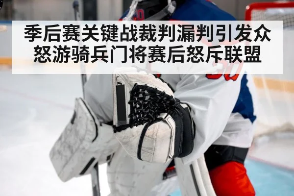 季后赛关键战裁判漏判引发众怒游骑兵门将赛后怒斥联盟