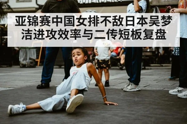 亚锦赛中国女排不敌日本吴梦洁进攻效率与二传短板复盘