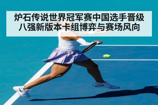 炉石传说世界冠军赛中国选手晋级八强新版本卡组博弈与赛场风向